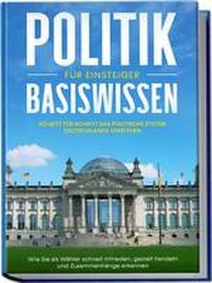 Politik Basiswissen für Einsteiger: Schritt für Schritt das politische System Deutschlands verstehen - Wie Sie als Wähler schnell mitreden, gezielt handeln und Zusammenhänge erkennen de Sebastian Kobus