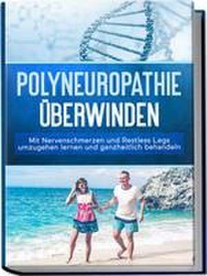 Polyneuropathie überwinden: Mit Nervenschmerzen und Restless Legs umzugehen lernen und ganzheitlich behandeln de Katharina Neustedt