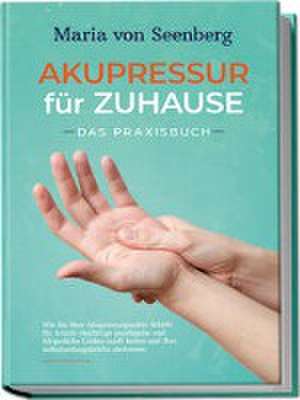 "Akupressur für zuhause - Das Praxisbuch: Wie Sie über Akupressurpunkte Schritt für Schritt vielfältige psychische und körperliche Leiden sanft heilen und Ihre Selbstheilungskräfte aktivieren " de Maria von Seenberg