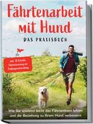 Fährtenarbeit mit Hund - Das Praxisbuch: Wie Sie spielend leicht das Fährtenlesen lehren und die Beziehung zu Ihrem Hund verbessern | inkl. 10 Schritte Fährtentraining zur Prüfungsvorbereitung de Sebastian Cordes