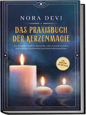 Das Praxisbuch der Kerzenmagie: Wie Sie mit der Kraft der Kerzen Ihr volles Potential entfalten, Ihre Wünsche manifestieren und Ihrem Lebensweg folgen - inkl. Meditation zum Download de Nora Devi