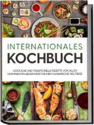 Internationales Kochbuch: Köstliche und traditionelle Rezepte von allen Kontinenten dieser Erde für Ihre kulinarische Weltreise de Karina Mertens