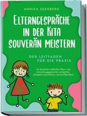 Elterngespräche in der Kita souverän meistern - Der Leitfaden für die Praxis: Mit bewährten Methoden Eltern- und Entwicklungsgespräche vorbereiten, erfolgreich durchführen und Konflikte lösen de Annika Seenberg