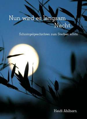 Nun wird es langsam Nacht... Schnörgelgeschichten zum Sterben schön de Heidi Ahlborn