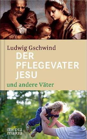 Der Pflegevater Jesu und andere Väter de Ludwig Gschwind