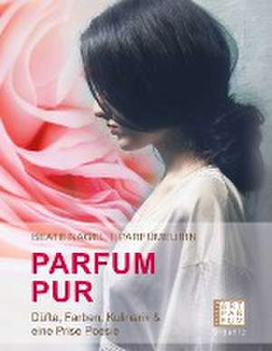 PARFUM. PUR. Düfte, Farben, Kulinarik de Beate Nagel