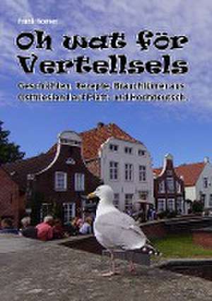 Oh wat för Vertellsels: Geschichten, Rezepte aus Ostfriesland auf Platt und Hochdeutsch. de Frank Noever