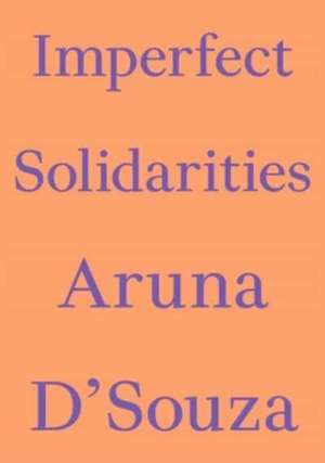 Imperfect Solidarities de Aruna D'Souza