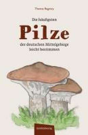 Die häufigsten Pilze der deutschen Mittelgebirge leicht bestimmen de Thomas Regnery