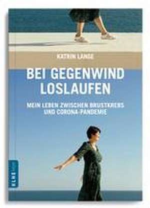 Bei Gegenwind loslaufen - Mein Leben zwischen Brustkrebs und Corona-Pandemie de Katrin Lange