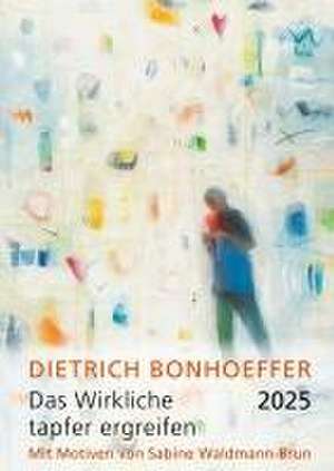 Das Wirkliche tapfer ergreifen 2025 de Dietrich Bonhoeffer