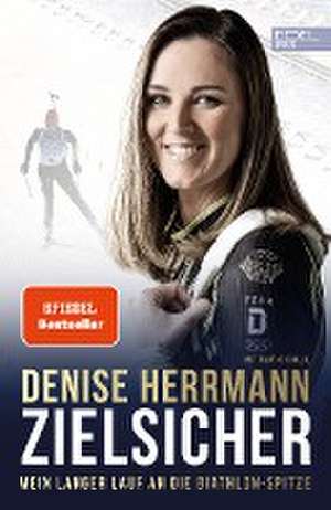 Zielsicher. Mein langer Lauf an die Biathlon-Spitze de Denise Herrmann