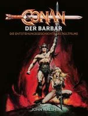 Conan der Barbar - Die Entstehungsgeschichte des Kultfilms de John Walsh