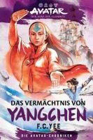 Avatar - Der Herr der Elemente: Das Vermächtnis von Yangchen (Die Avatar-Chroniken 4) de F. C. Yee