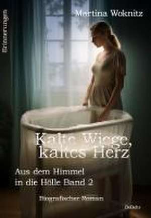 Kalte Wiege, kaltes Herz - Aus dem Himmel in die Hölle Band 2 - Biografischer Roman - Erinnerungen de Martina Woknitz