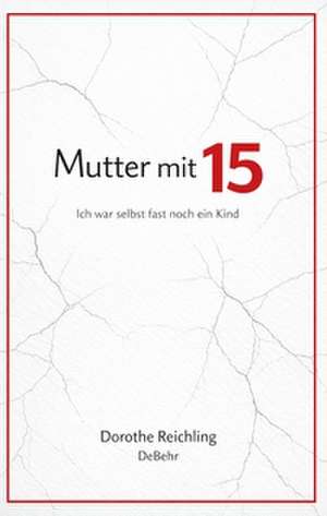 Mutter mit 15 - Ich war selbst fast noch ein Kind de Dorothe Reichling