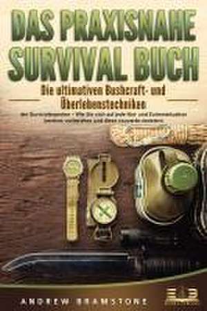 DAS PRAXISNAHE SURVIVAL BUCH: Die ultimativen Bushcraft- und Überlebenstechniken der Survivalexperten - Wie Sie sich auf jede Not- und Extremsituation bestens vorbereiten und diese souverän meistern de Andrew Bramstone