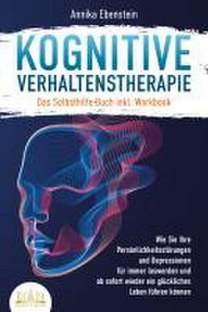 Kognitive Verhaltenstherapie - Das Selbsthilfe Buch inkl. Workbook: Wie Sie Ihre Persönlichkeitsstörungen und Depressionen für immer loswerden und ab sofort wieder ein glückliches Leben führen können de Annika Ebenstein