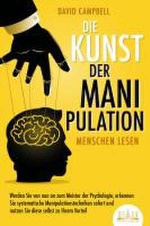 Die Kunst der Manipulation - Menschen lesen: Werden Sie von nun an zum Meister der Psychologie, erkennen Sie systematische Manipulationstechniken sofort und nutzen Sie diese selbst zu Ihrem Vorteil de David Campbell