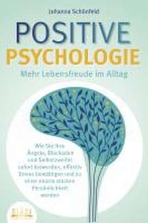 POSITIVE PSYCHOLOGIE - Mehr Lebensfreude im Alltag: Wie Sie Ihre Ängste, Blockaden und Selbstzweifel sofort loswerden, effektiv Stress bewältigen und zu einer enorm starken Persönlichkeit werden de Johanna Schönfeld