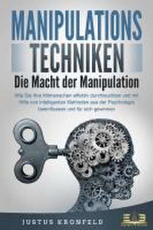 MANIPULATIONSTECHNIKEN - Die Macht der Manipulation: Wie Sie Ihre Mitmenschen effektiv durchleuchten und mit Hilfe von intelligenten Methoden aus der Psychologie beeinflussen und für sich gewinnen de Justus Kronfeld