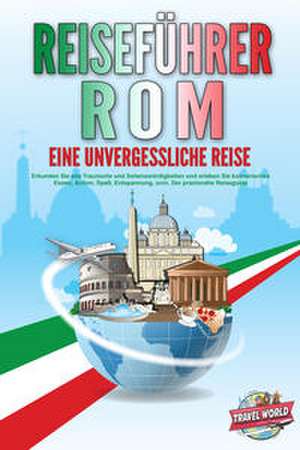 REISEFÜHRER ROM - Eine unvergessliche Reise: Erkunden Sie alle Traumorte und Sehenswürdigkeiten und erleben Sie kulinarisches Essen, Action, Spaß, Entspannung, uvm. - Der praxisnahe Reiseguide de Travel World