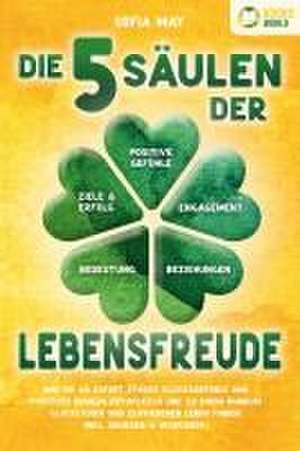 Die 5 Säulen der Lebensfreude: Wie Sie ab sofort starke Glücksgefühle und positives Denken entwickeln und zu einem rundum glücklichen und zufriedenen Leben finden (inkl. Übungen & Workbook) de Sofia May