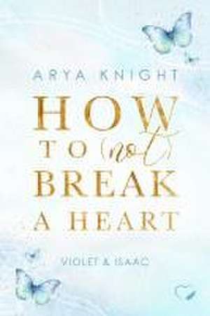 How To (Not) Break A Heart de Arya Knight