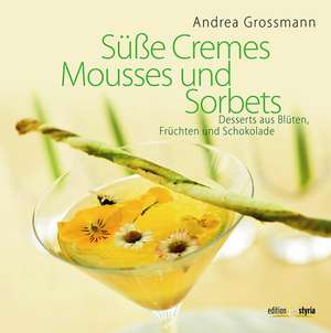 Süße Cremes, Mousses und Sorbets de Andrea Grossmann