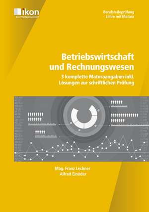 Betriebswirtschaft und Rechnungswesen. 3 komplette Maturaangaben inkl. Lösungen zur schriftlichen Prüfung de Franz Lechner