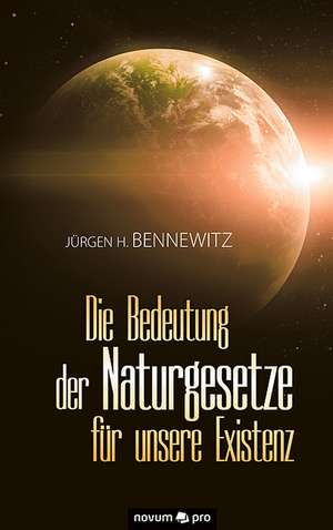 Die Bedeutung der Naturgesetze für unsere Existenz de Jürgenn H. Bennewitz