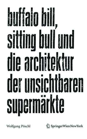 Buffalo Bill, Sitting Bull und die Architektur der unsichtbaren Supermärkte de Wolfgang Pöschl