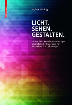 Licht. Sehen. Gestalten. – Lichttechnische und wahrnehmungspsychologische Grundlagen für Architekten und Lichtdesigner de Walter Witting