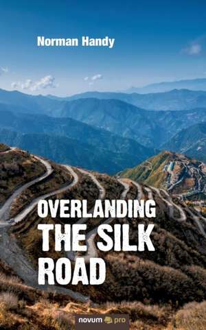 Overlanding the Silk Road de Handy, Norman