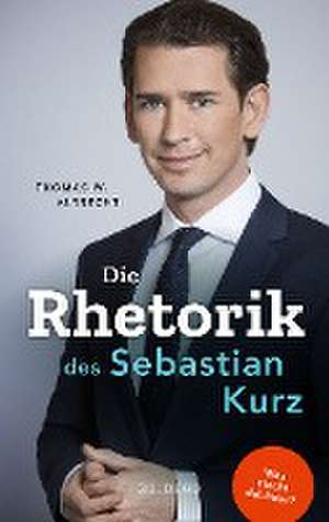 Die Rhetorik des Sebastian Kurz. Was steckt dahinter - Manipulation oder Redehandwerk? Körpersprache verbessern, in Diskussionen überzeugen und Rededuelle gewinnen. Analyse mit dem 4mat-System de Thomas W. Albrecht