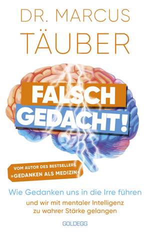 Falsch gedacht. Wie Gedanken uns in die Irre führen - und wir mit mentaler Intelligenz zu wahrer Stärke gelangen. Mentaltraining mit der Erfolgsformel des renommierten Neurobiologen! de Marcus Täuber