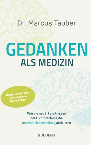 Gedanken als Medizin. Wie Sie mit Erkenntnissen der Hirnforschung die mentale Selbstheilung aktivieren. Hilfe zur Selbsthilfe mit Erkenntnissen aus Wissenschaft & Mentaltraining de Marcus Täuber