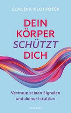 Dein Körper schützt dich. Vertraue seinen Signalen und deiner Intuition. Mit Bauchgefühl & Neurowissenschaft die Gesundheit stärken: Krankheitssymptome deuten & Stress reduzieren de Claudia Kloihofer