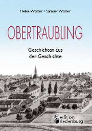 Obertraubling - Geschichten aus der Geschichte de Heike Wolter