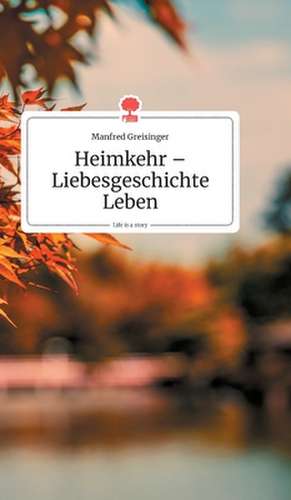 Heimkehr - Liebesgeschichte Leben. Life is a Story - story.one de Manfred Greisinger