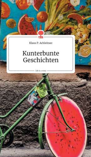 Kunterbunte Geschichten. Life is a Story - story.one de Klaus P. Achleitner