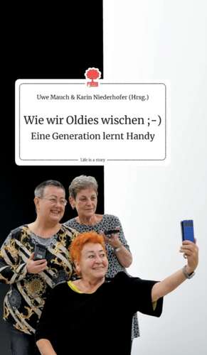 Wie wir Oldies wischen ;-) Eine Generation lernt Handy. Life is a Story - story.one de Uwe Mauch Und Karin Niederhofer