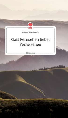 Statt Fernsehen lieber Ferne sehen. Life is a Story - story.one de Heinz-Dieter Brandt