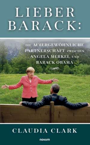 Lieber Barack: Die außergewöhnliche Partnerschaft zwischen Angela Merkel und Barack Obama de Claudia Clark