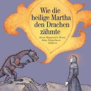 Wie die heilige Martha den Drachen zähmte de Alena Wagnerová