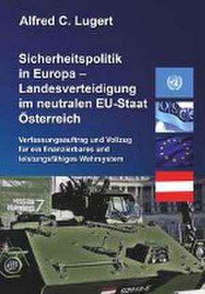 Sicherheitspolitik in Europa - Landesverteidigung im neutralen EU-Staat Österreich de Alfred C. Lugert