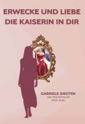 Erwecke und liebe die Kaiserin in dir de Gabriele Sirotek