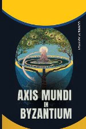 Axis Mundi in Byzantium de Connie M Harmer