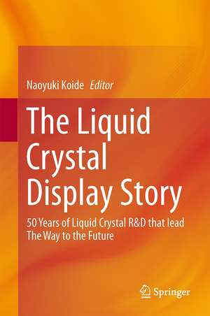 The Liquid Crystal Display Story: 50 Years of Liquid Crystal R&D that lead The Way to the Future de Naoyuki Koide