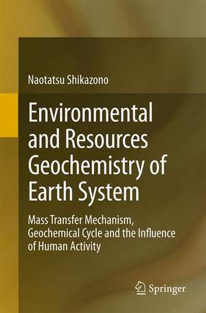 Environmental and Resources Geochemistry of Earth System: Mass Transfer Mechanism, Geochemical Cycle and the Influence of Human Activity de Naotatsu Shikazono